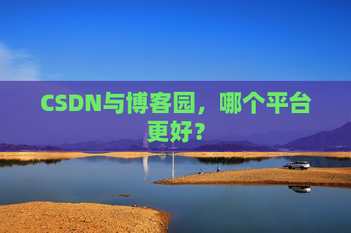 CSDN与博客园，哪个平台更好？