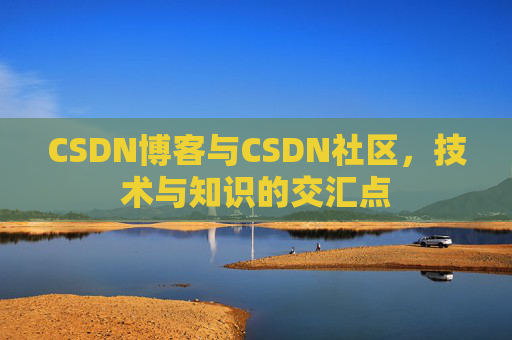 CSDN博客与CSDN社区，技术与知识的交汇点