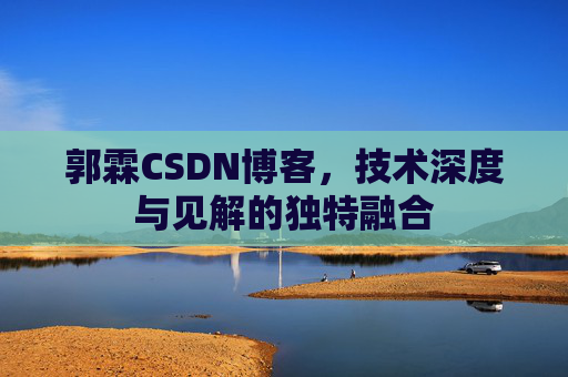 郭霖CSDN博客，技术深度与见解的独特融合